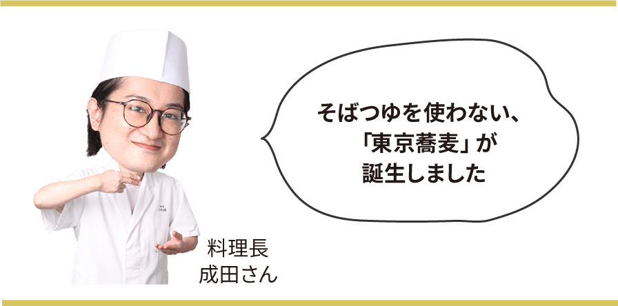 そばつゆを使わない、「東京蕎麦」が誕生しました　料理長 成田さん